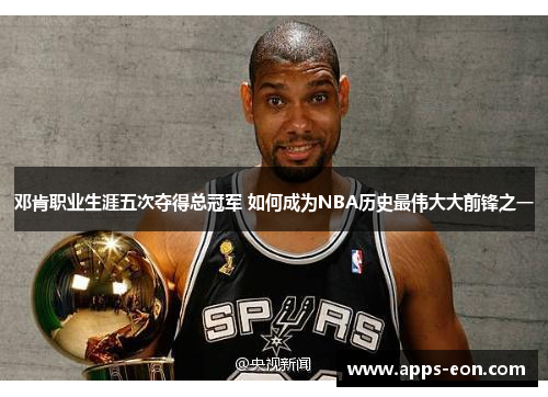 邓肯职业生涯五次夺得总冠军 如何成为NBA历史最伟大大前锋之一