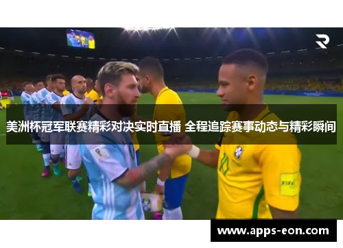 美洲杯冠军联赛精彩对决实时直播 全程追踪赛事动态与精彩瞬间