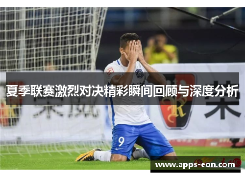 夏季联赛激烈对决精彩瞬间回顾与深度分析