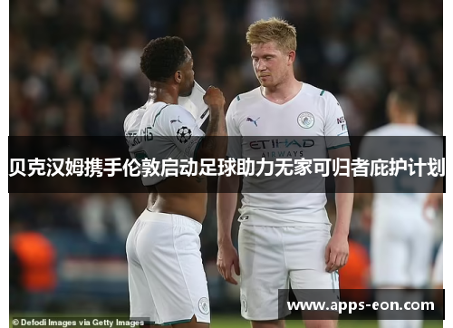 贝克汉姆携手伦敦启动足球助力无家可归者庇护计划