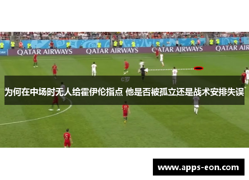 为何在中场时无人给霍伊伦指点 他是否被孤立还是战术安排失误
