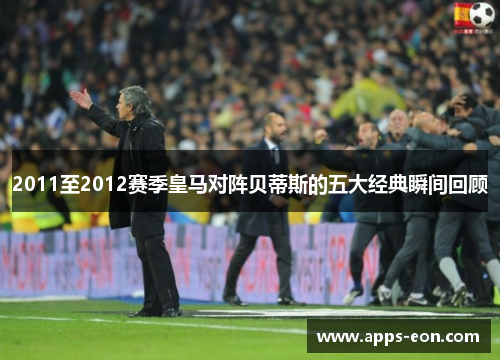 2011至2012赛季皇马对阵贝蒂斯的五大经典瞬间回顾