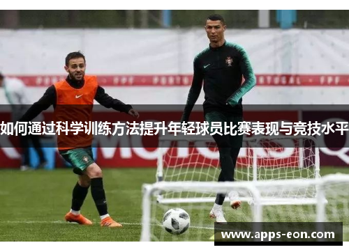 如何通过科学训练方法提升年轻球员比赛表现与竞技水平