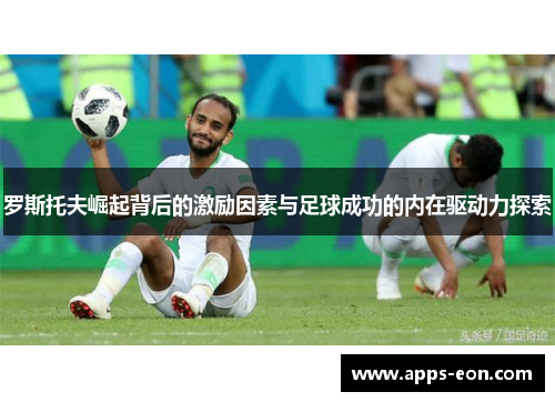 罗斯托夫崛起背后的激励因素与足球成功的内在驱动力探索