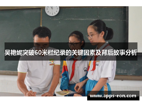 吴艳妮突破60米栏纪录的关键因素及背后故事分析