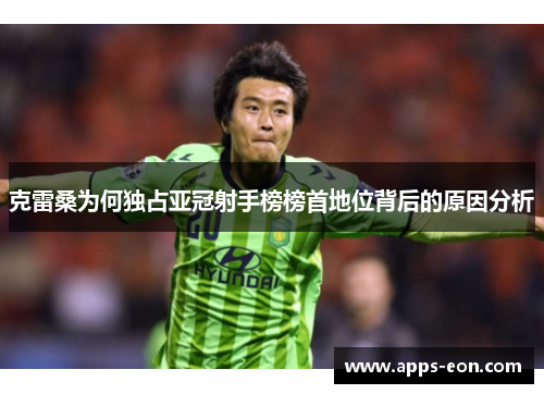 克雷桑为何独占亚冠射手榜榜首地位背后的原因分析