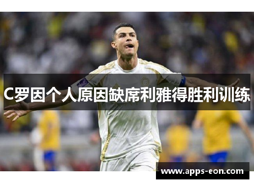 C罗因个人原因缺席利雅得胜利训练