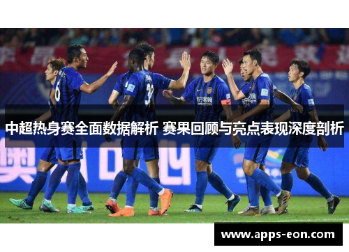 中超热身赛全面数据解析 赛果回顾与亮点表现深度剖析