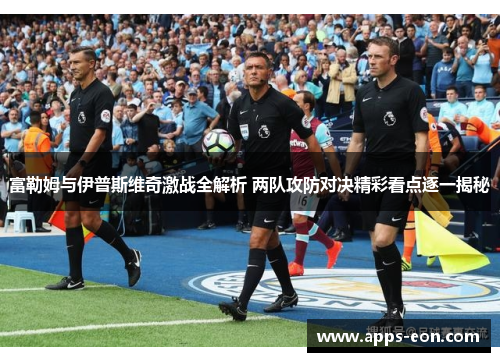 富勒姆与伊普斯维奇激战全解析 两队攻防对决精彩看点逐一揭秘