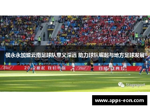 侯永永加盟云南足球队意义深远 助力球队崛起与地方足球发展