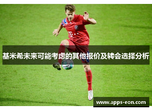 基米希未来可能考虑的其他报价及转会选择分析