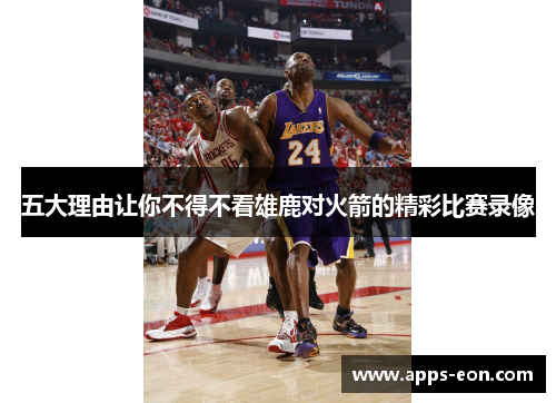 五大理由让你不得不看雄鹿对火箭的精彩比赛录像