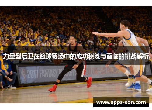 力量型后卫在篮球赛场中的成功秘笈与面临的挑战解析