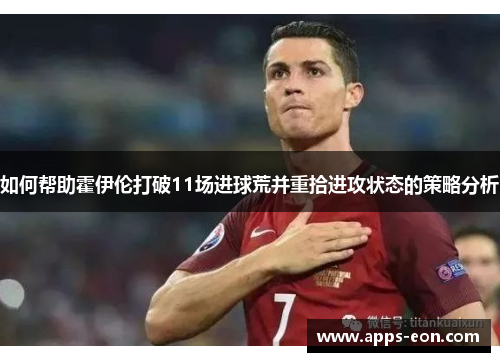 如何帮助霍伊伦打破11场进球荒并重拾进攻状态的策略分析
