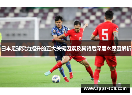 日本足球实力提升的五大关键因素及其背后深层次原因解析