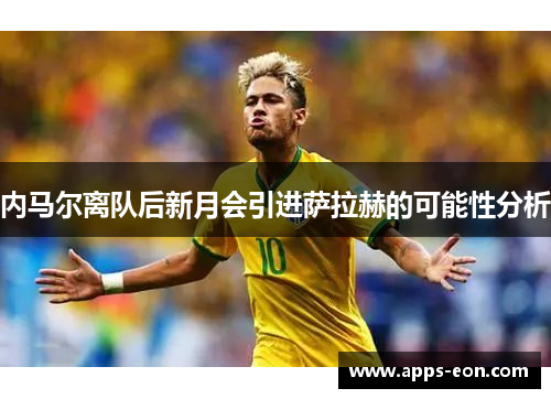 内马尔离队后新月会引进萨拉赫的可能性分析