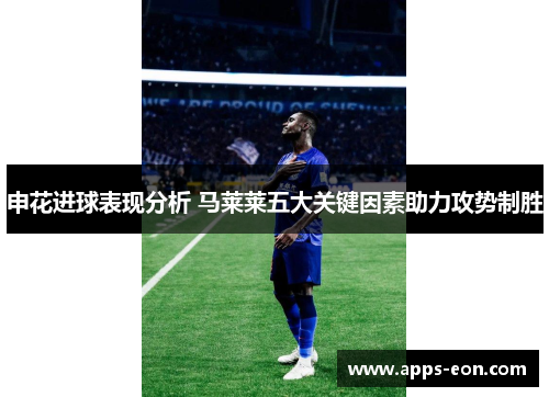 申花进球表现分析 马莱莱五大关键因素助力攻势制胜