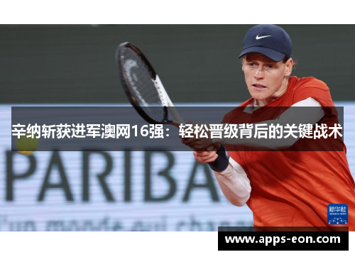 辛纳斩获进军澳网16强：轻松晋级背后的关键战术