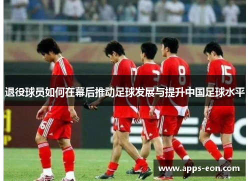 退役球员如何在幕后推动足球发展与提升中国足球水平