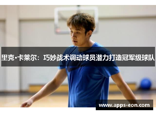 里克·卡莱尔：巧妙战术调动球员潜力打造冠军级球队