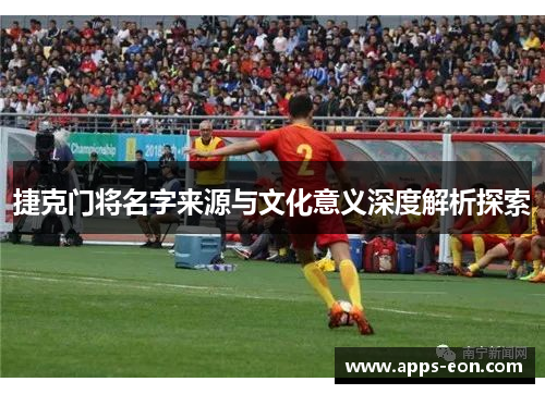 捷克门将名字来源与文化意义深度解析探索