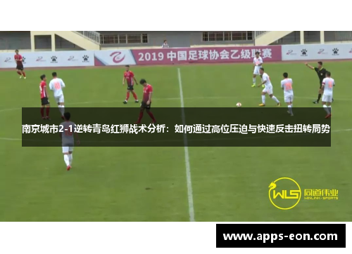 南京城市2-1逆转青岛红狮战术分析：如何通过高位压迫与快速反击扭转局势