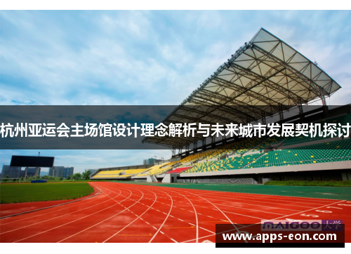 杭州亚运会主场馆设计理念解析与未来城市发展契机探讨