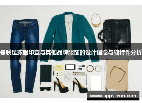 曼联足球服印章与其他品牌服饰的设计理念与独特性分析