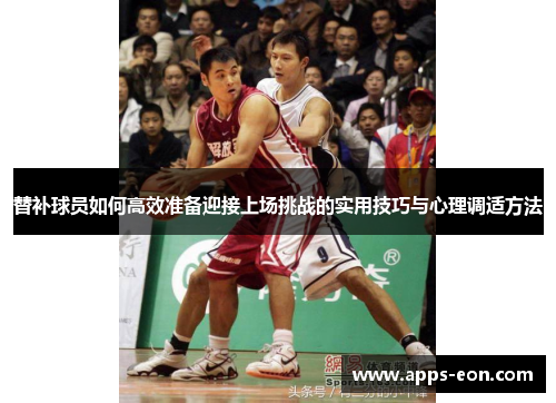 替补球员如何高效准备迎接上场挑战的实用技巧与心理调适方法