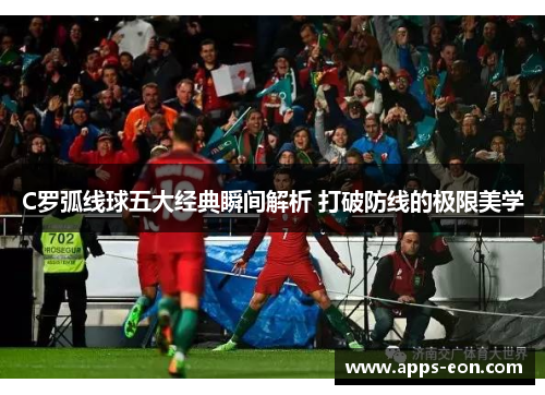 C罗弧线球五大经典瞬间解析 打破防线的极限美学