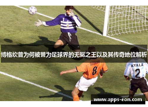 博格坎普为何被誉为足球界的无冕之王以及其传奇地位解析