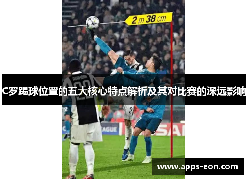 C罗踢球位置的五大核心特点解析及其对比赛的深远影响