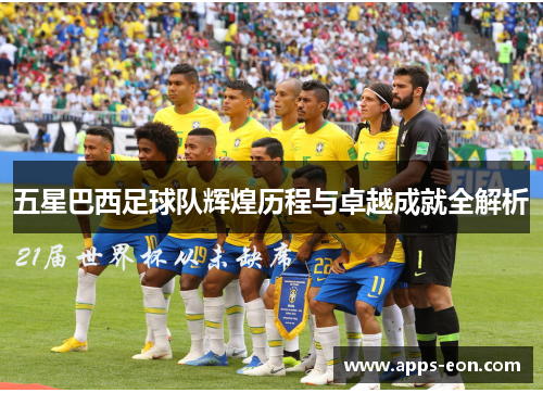 五星巴西足球队辉煌历程与卓越成就全解析