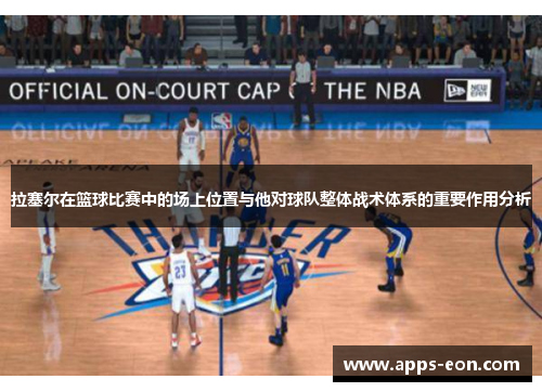 拉塞尔在篮球比赛中的场上位置与他对球队整体战术体系的重要作用分析
