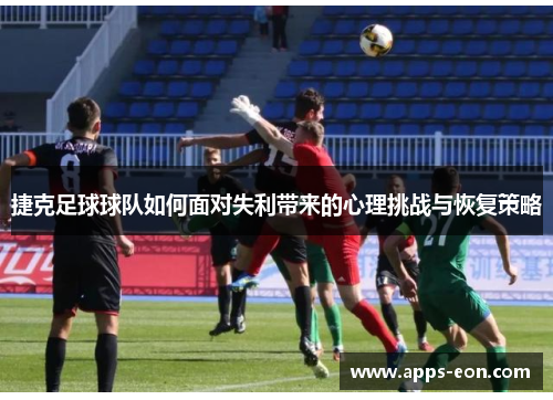 捷克足球球队如何面对失利带来的心理挑战与恢复策略